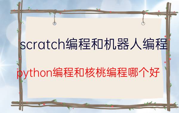 scratch编程和机器人编程 python编程和核桃编程哪个好？